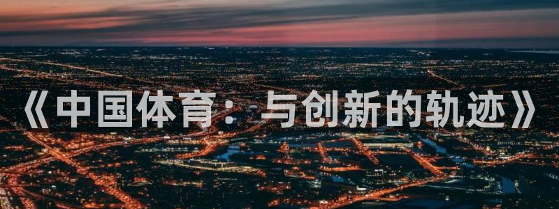 ug环球官网登录入口：《中国体育：与创新的轨迹》