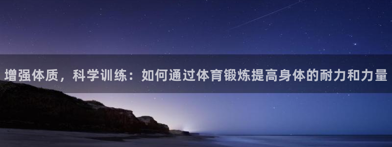 ug环球官网注册：增强体质，科学训练：如何通过体育锻炼提高身体的耐力和力量