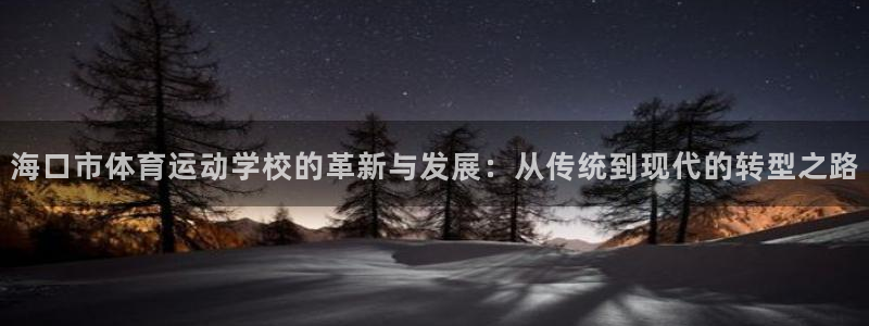 ug环球官网注册：海口市体育运动学校的革新与发展：从传统到现代的转型之路
