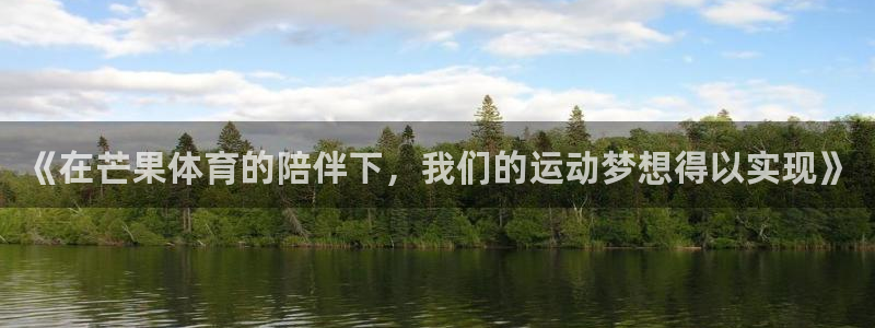 ug环球官网：《在芒果体育的陪伴下，我们的运动梦想得以实现》