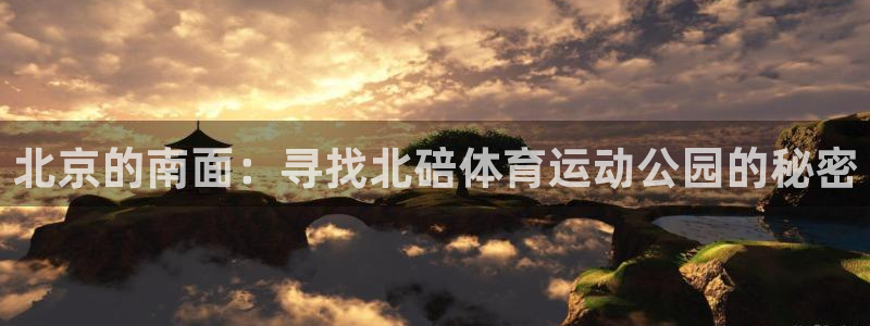 ug环球官网登录入口：北京的南面：寻找北碚体育运动公园的秘密